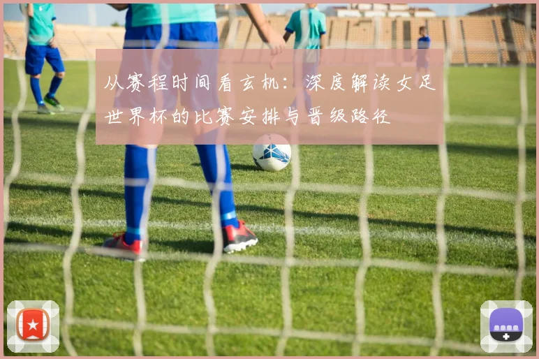 从赛程时间看玄机：深度解读女足世界杯的比赛安排与晋级路径