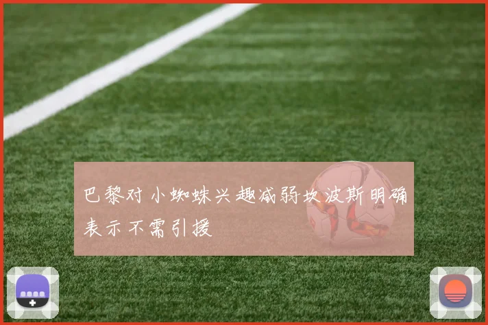 巴黎对小蜘蛛兴趣减弱坎波斯明确表示不需引援