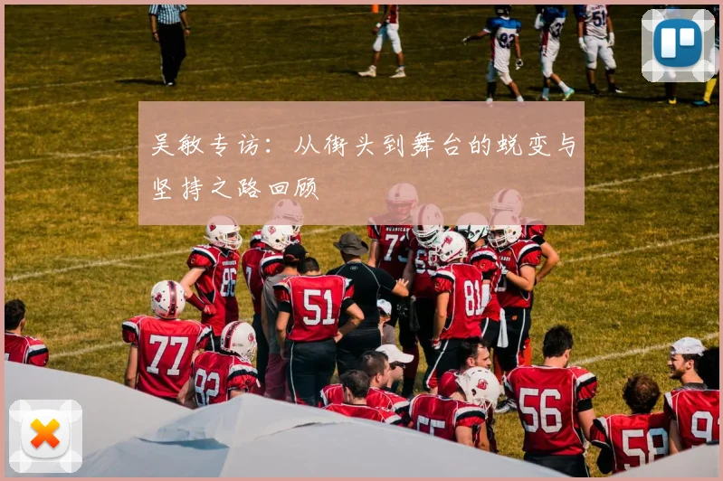 吴敏专访：从街头到舞台的蜕变与坚持之路回顾