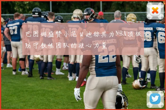 巴图姆盛赞小范甘迪称其为NBA顶级防守教练团队的核心力量
