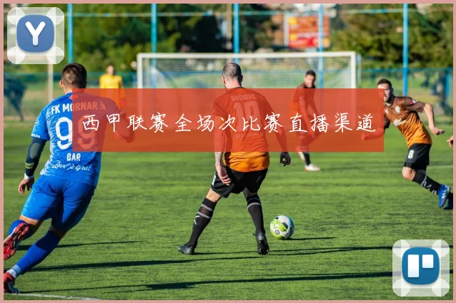 西甲联赛全场次比赛直播渠道