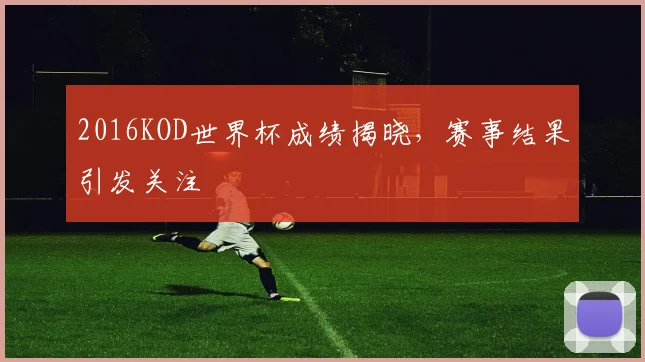 2016KOD世界杯成绩揭晓，赛事结果引发关注