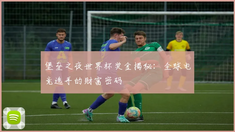 堡垒之夜世界杯奖金揭秘：全球电竞选手的财富密码