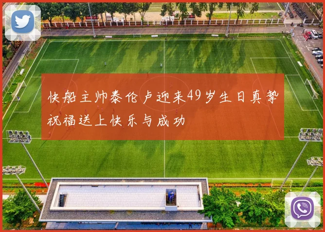 快船主帅泰伦卢迎来49岁生日真挚祝福送上快乐与成功